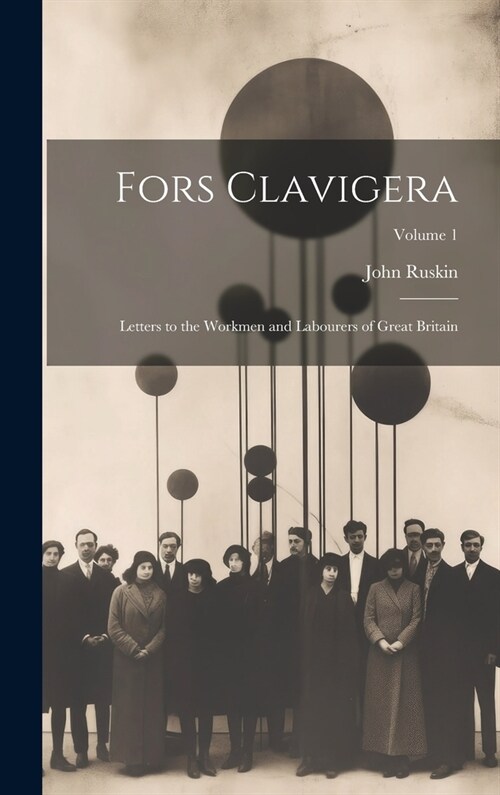 Fors Clavigera: Letters to the Workmen and Labourers of Great Britain; Volume 1 (Hardcover)