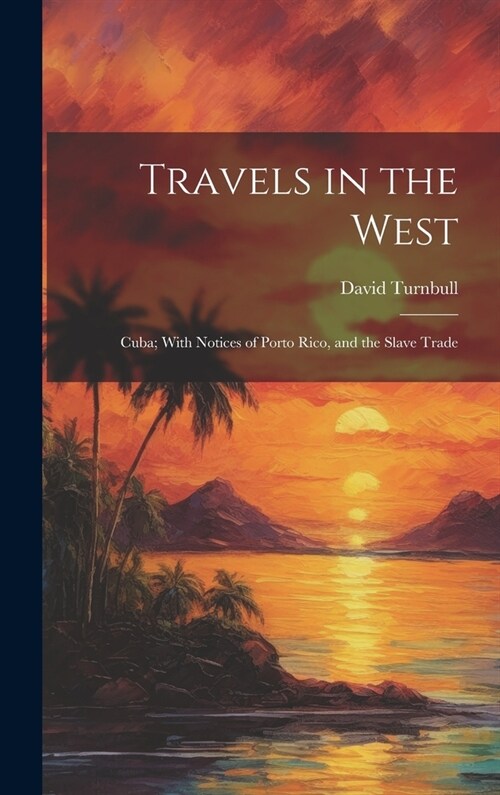 Travels in the West: Cuba; With Notices of Porto Rico, and the Slave Trade (Hardcover)
