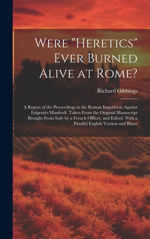 Were Heretics Ever Burned Alive at Rome?: A Report of the Proceedings in the Roman Inquisition Against Fulgentio Manfredi. Taken From the Original M (Hardcover)