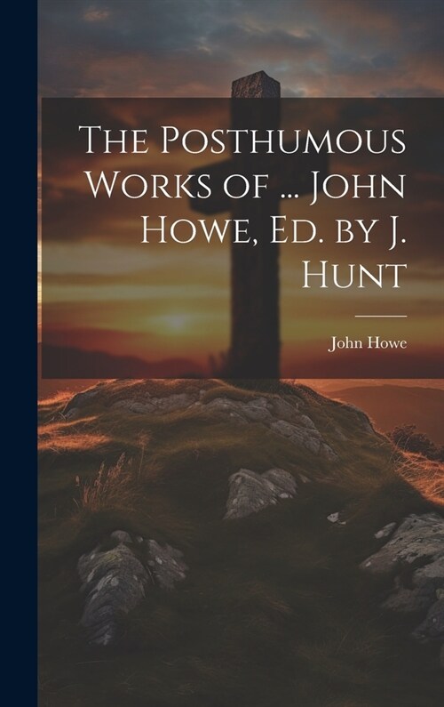 The Posthumous Works of ... John Howe, Ed. by J. Hunt (Hardcover)