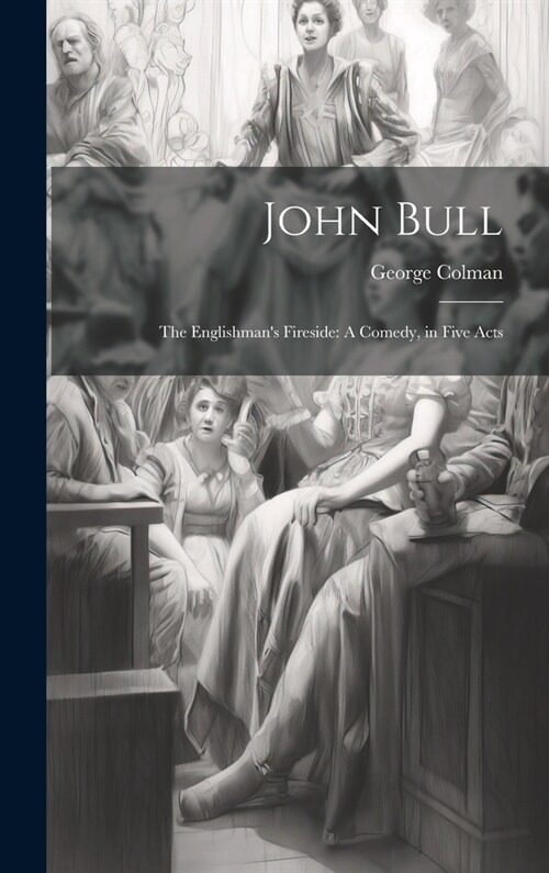John Bull: The Englishmans Fireside: A Comedy, in Five Acts (Hardcover)