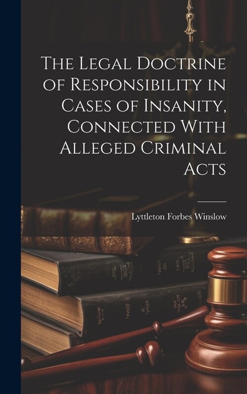 The Legal Doctrine of Responsibility in Cases of Insanity, Connected With Alleged Criminal Acts (Hardcover)
