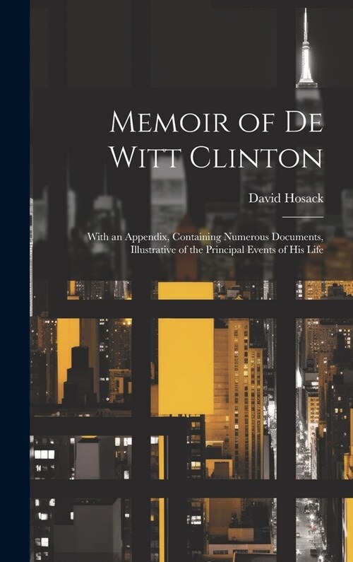 Memoir of De Witt Clinton: With an Appendix, Containing Numerous Documents, Illustrative of the Principal Events of His Life (Hardcover)