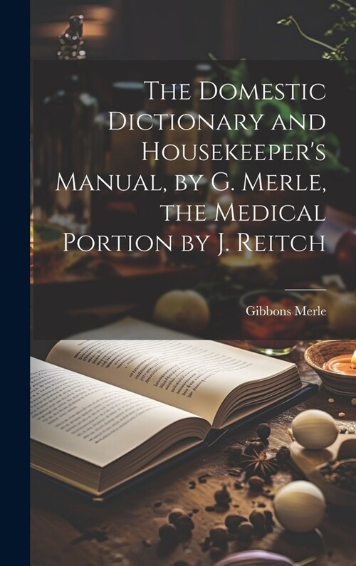 The Domestic Dictionary and Housekeepers Manual, by G. Merle, the Medical Portion by J. Reitch (Hardcover)