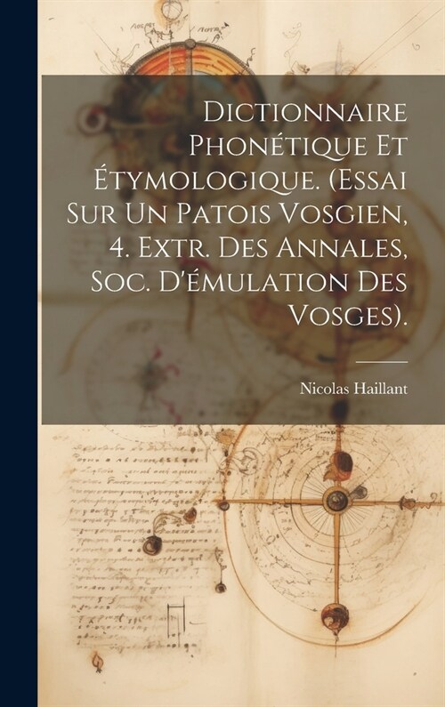 Dictionnaire Phon?ique Et ?ymologique. (Essai Sur Un Patois Vosgien, 4. Extr. Des Annales, Soc. D?ulation Des Vosges). (Hardcover)