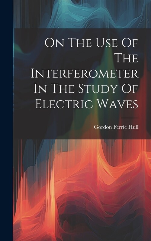 On The Use Of The Interferometer In The Study Of Electric Waves (Hardcover)