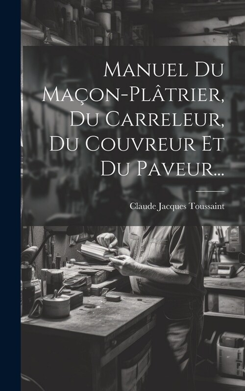 Manuel Du Ma?n-pl?rier, Du Carreleur, Du Couvreur Et Du Paveur... (Hardcover)