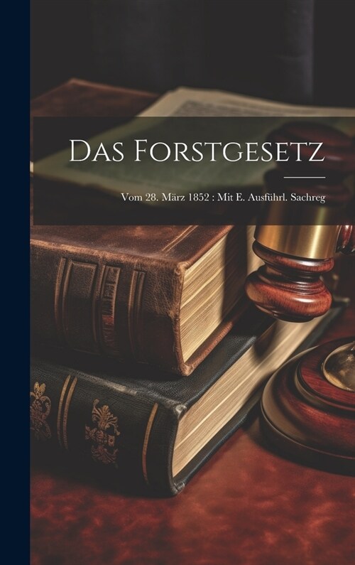 Das Forstgesetz: Vom 28. M?z 1852: Mit E. Ausf?rl. Sachreg (Hardcover)