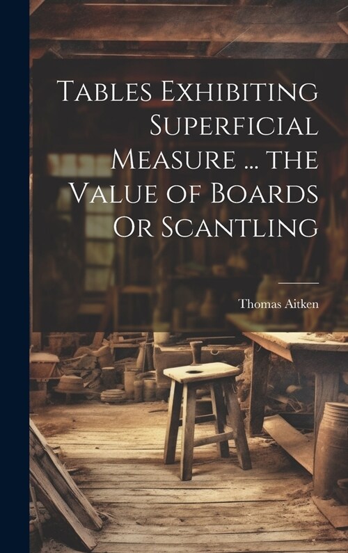 Tables Exhibiting Superficial Measure ... the Value of Boards Or Scantling (Hardcover)