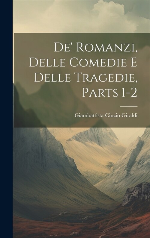 De Romanzi, Delle Comedie E Delle Tragedie, Parts 1-2 (Hardcover)