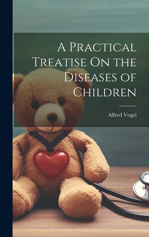 A Practical Treatise On the Diseases of Children (Hardcover)