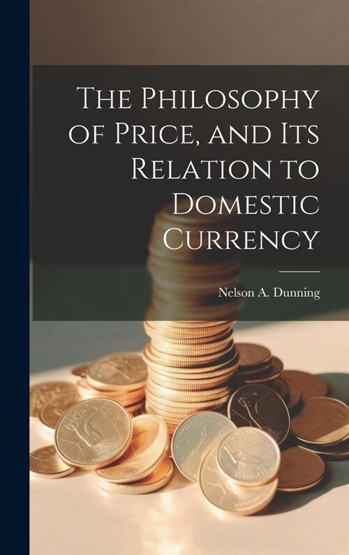 The Philosophy of Price, and Its Relation to Domestic Currency (Hardcover)