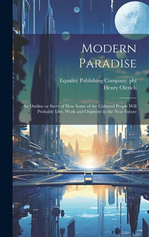 Modern Paradise: an Outline or Story of How Some of the Cultured People Will Probably Live, Work and Organize in the Near Future (Hardcover)