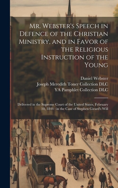 Mr. Websters Speech in Defence of the Christian Ministry, and in Favor of the Religious Instruction of the Young: Delivered in the Supreme Court of t (Hardcover)