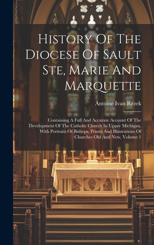 History Of The Diocese Of Sault Ste, Marie And Marquette; Containing A Full And Accurate Account Of The Development Of The Catholic Church In Upper Mi (Hardcover)
