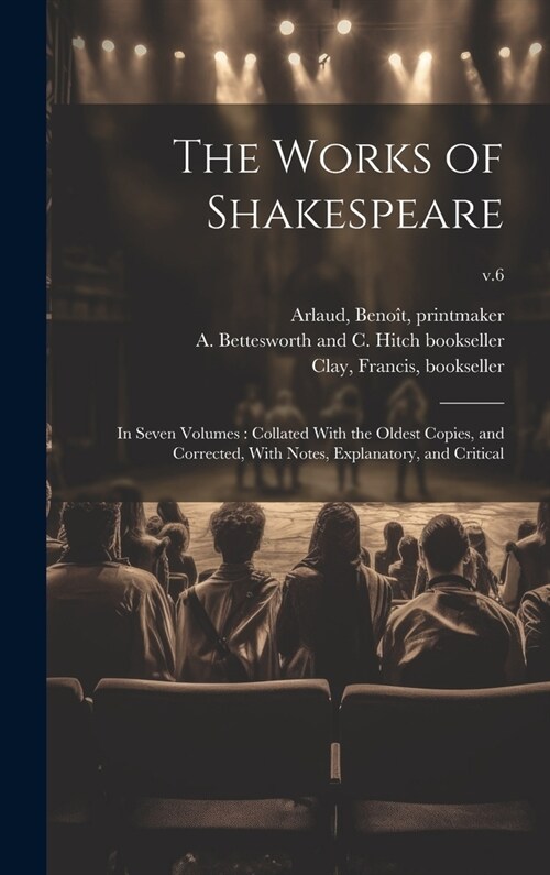 The Works of Shakespeare: in Seven Volumes: Collated With the Oldest Copies, and Corrected, With Notes, Explanatory, and Critical; v.6 (Hardcover)