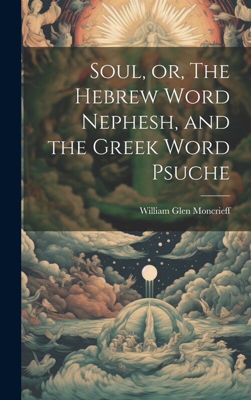 Soul, or, The Hebrew Word Nephesh, and the Greek Word Psuche [microform] (Hardcover)