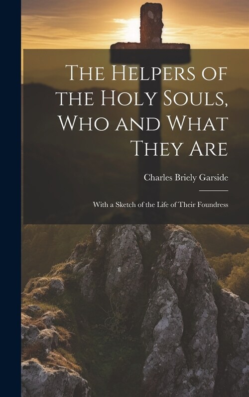 The Helpers of the Holy Souls, Who and What They Are: With a Sketch of the Life of Their Foundress (Hardcover)