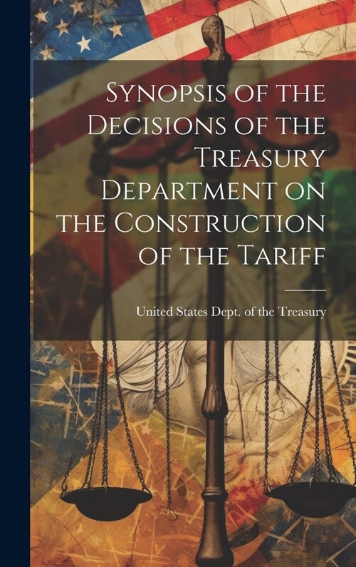 Synopsis of the Decisions of the Treasury Department on the Construction of the Tariff (Hardcover)