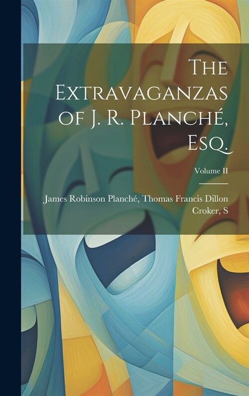 The Extravaganzas of J. R. Planch? Esq.; Volume II (Hardcover)