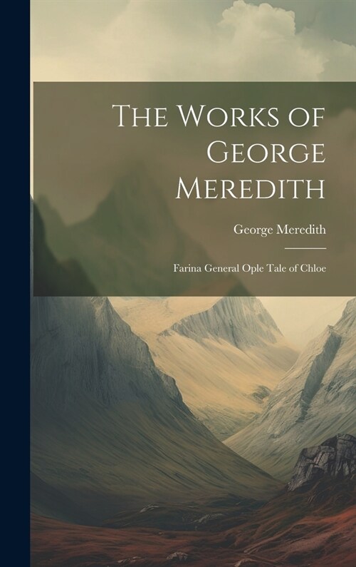 The Works of George Meredith: Farina General Ople Tale of Chloe (Hardcover)