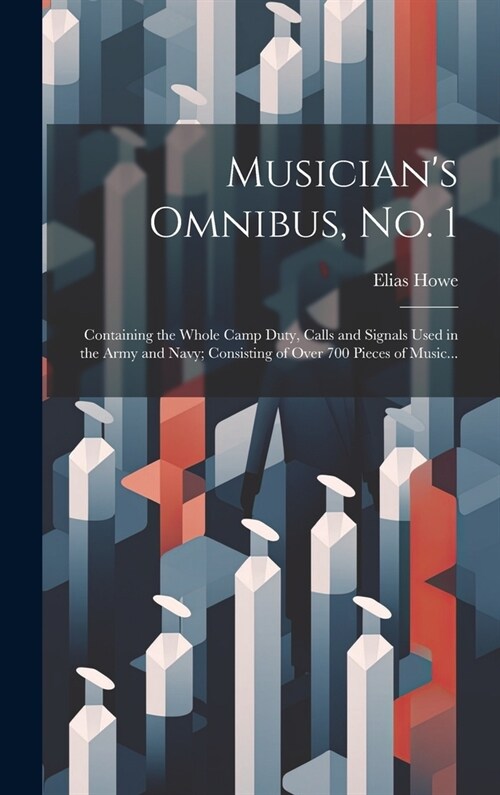 Musicians Omnibus, No. 1: Containing the Whole Camp Duty, Calls and Signals Used in the Army and Navy; Consisting of Over 700 Pieces of Music... (Hardcover)