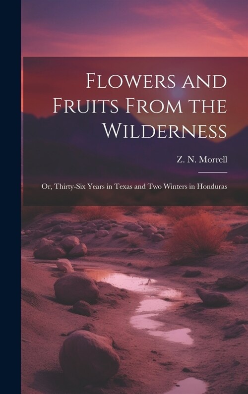 Flowers and Fruits From the Wilderness; or, Thirty-six Years in Texas and Two Winters in Honduras (Hardcover)