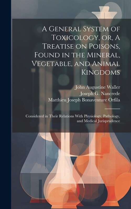 A General System of Toxicology, or, A Treatise on Poisons, Found in the Mineral, Vegetable, and Animal Kingdoms: Considered in Their Relations With Ph (Hardcover)