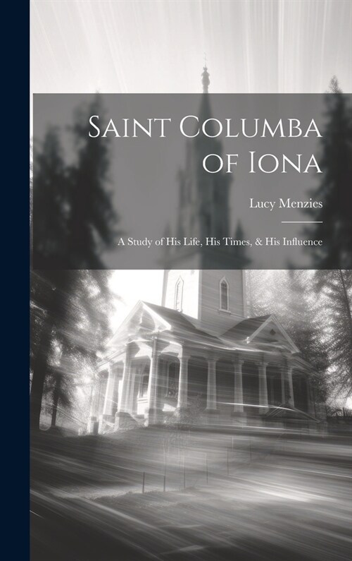 Saint Columba of Iona [microform]: a Study of His Life, His Times, & His Influence (Hardcover)