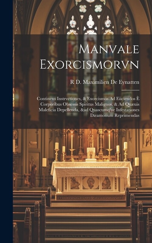 Manvale Exorcismorvn: Continens Instrvctiones, & Exorcismos Ad Eiiciendos ?Corporibus Obsessis Spiritus Malignos, & Ad Qu?is Maleficia Dep (Hardcover)