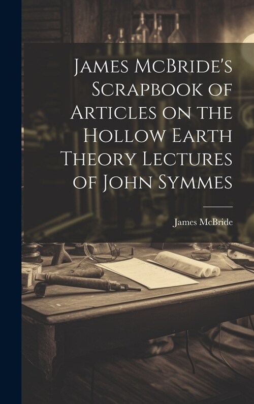 James McBrides Scrapbook of Articles on the Hollow Earth Theory Lectures of John Symmes (Hardcover)