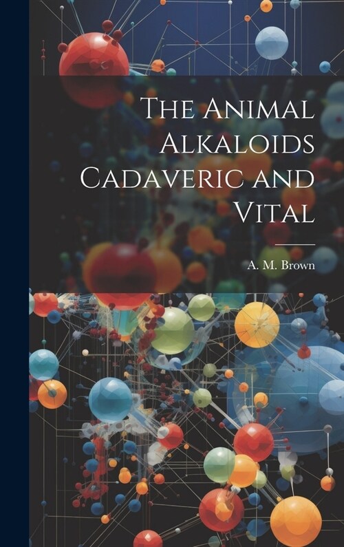 The Animal Alkaloids Cadaveric and Vital (Hardcover)