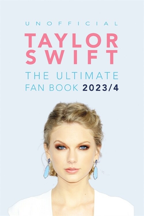 Taylor Swift: The Ultimate Unofficial Fan Book: 100+ Amazing Facts, Photos, Quiz and More (Paperback)