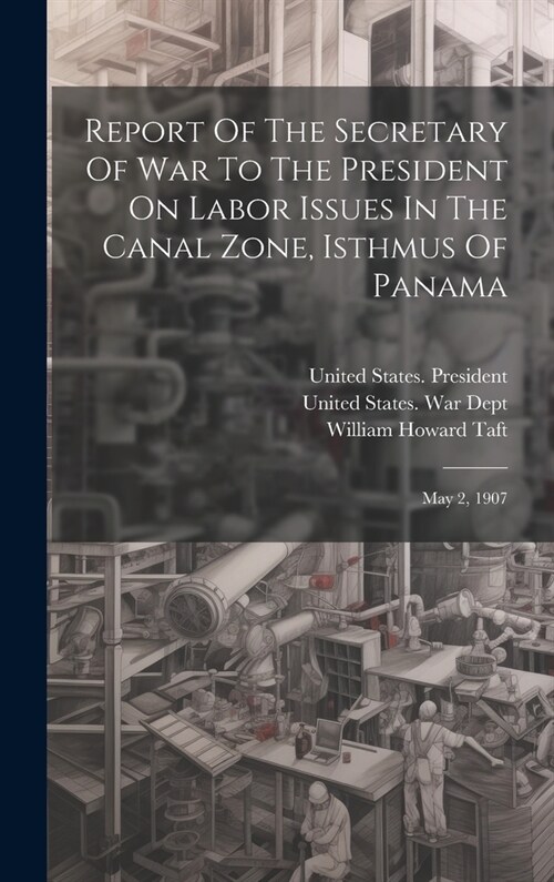 Report Of The Secretary Of War To The President On Labor Issues In The Canal Zone, Isthmus Of Panama: May 2, 1907 (Hardcover)