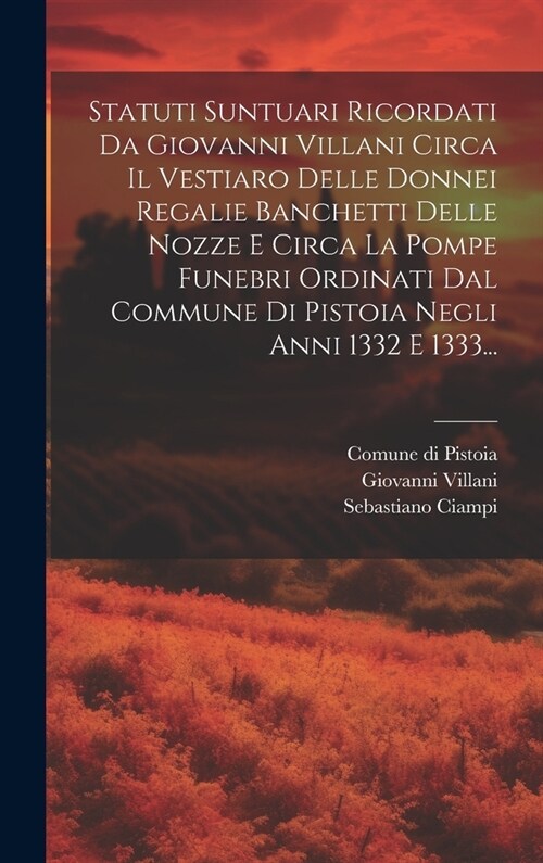 Statuti Suntuari Ricordati Da Giovanni Villani Circa Il Vestiaro Delle Donnei Regalie Banchetti Delle Nozze E Circa La Pompe Funebri Ordinati Dal Comm (Hardcover)