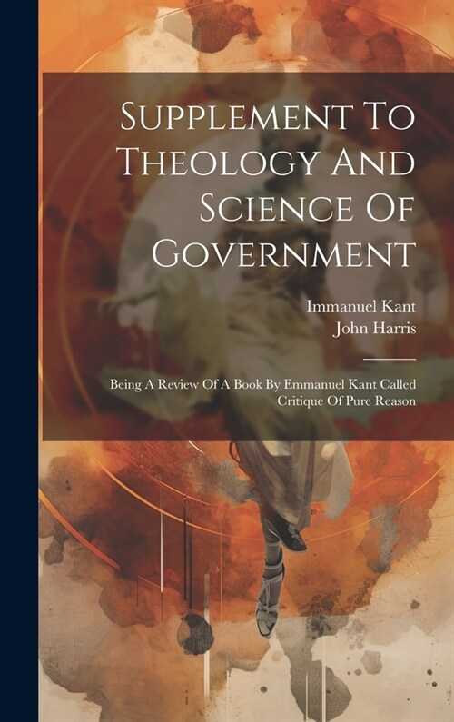 Supplement To Theology And Science Of Government: Being A Review Of A Book By Emmanuel Kant Called Critique Of Pure Reason (Hardcover)