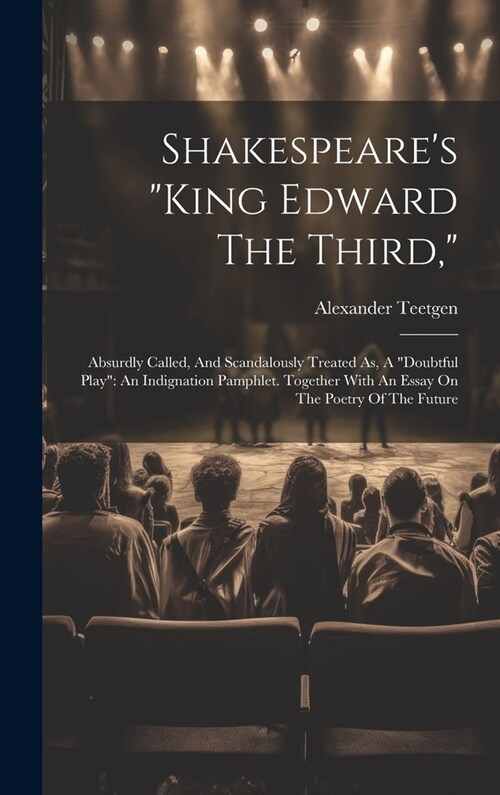 Shakespeares king Edward The Third,: Absurdly Called, And Scandalously Treated As, A doubtful Play An Indignation Pamphlet. Together With An Essa (Hardcover)