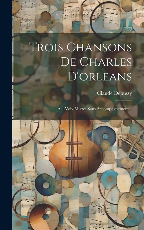 Trois Chansons De Charles Dorleans: ?4 Voix Mixtes Sans Accompagnement... (Hardcover)