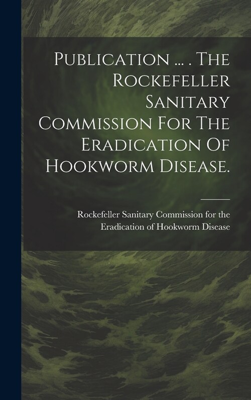 Publication ... . The Rockefeller Sanitary Commission For The Eradication Of Hookworm Disease. (Hardcover)