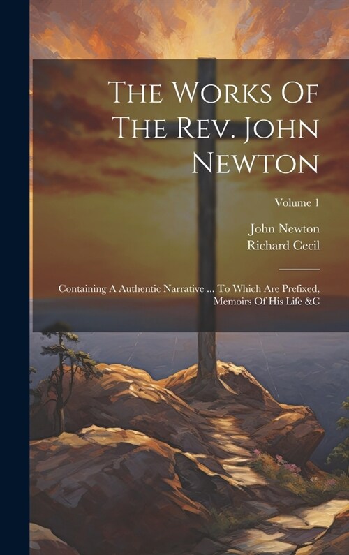 The Works Of The Rev. John Newton: Containing A Authentic Narrative ... To Which Are Prefixed, Memoirs Of His Life &c; Volume 1 (Hardcover)