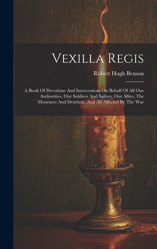 Vexilla Regis: A Book Of Devotions And Intercessions On Behalf Of All Our Authorities, Our Soldiers And Sailors, Our Allies, The Mour (Hardcover)