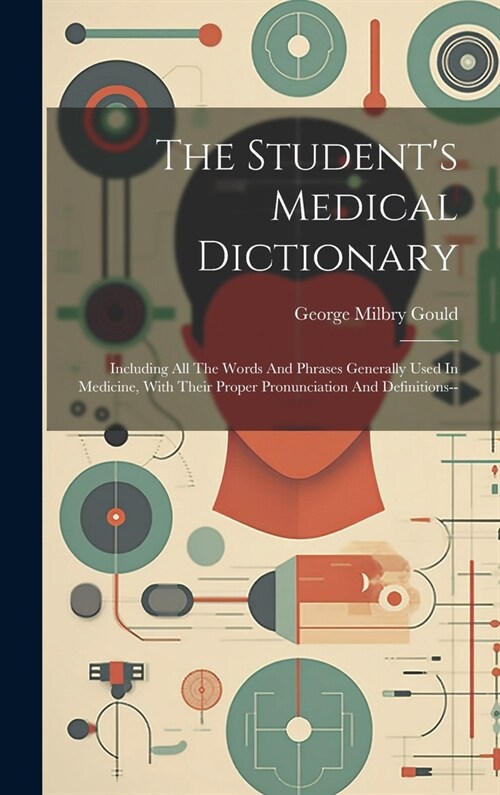 The Students Medical Dictionary: Including All The Words And Phrases Generally Used In Medicine, With Their Proper Pronunciation And Definitions-- (Hardcover)