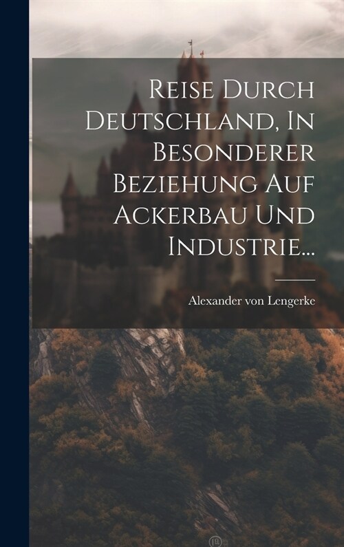 Reise Durch Deutschland, In Besonderer Beziehung Auf Ackerbau Und Industrie... (Hardcover)