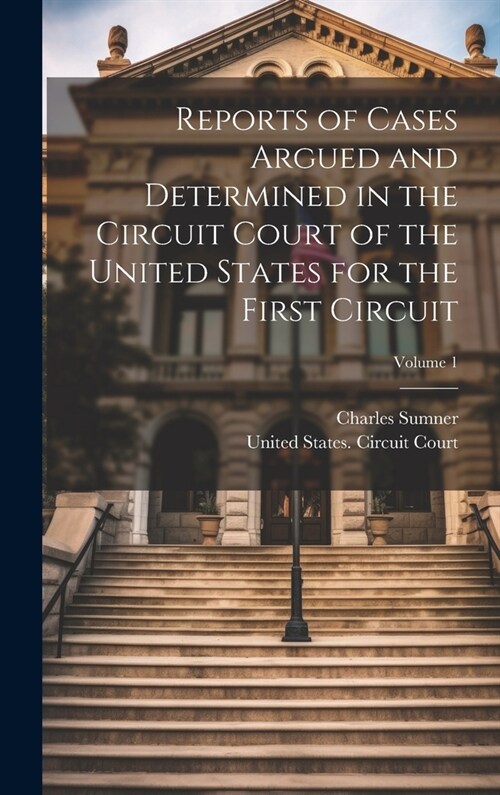 Reports of Cases Argued and Determined in the Circuit Court of the United States for the First Circuit; Volume 1 (Hardcover)