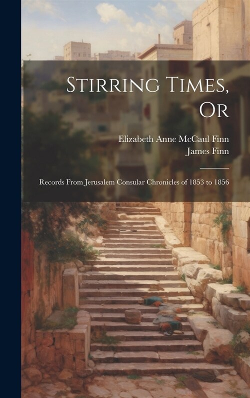 Stirring Times, Or: Records From Jerusalem Consular Chronicles of 1853 to 1856 (Hardcover)