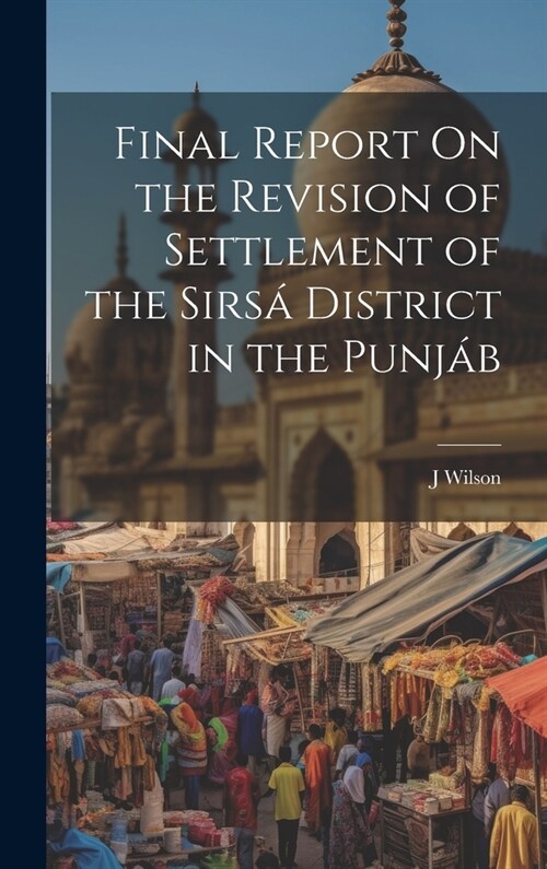 Final Report On the Revision of Settlement of the Sirs?District in the Punj? (Hardcover)