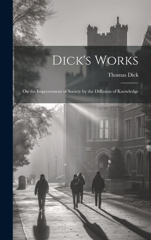 Dicks Works: On the Improvement of Society by the Diffusion of Knowledge (Hardcover)