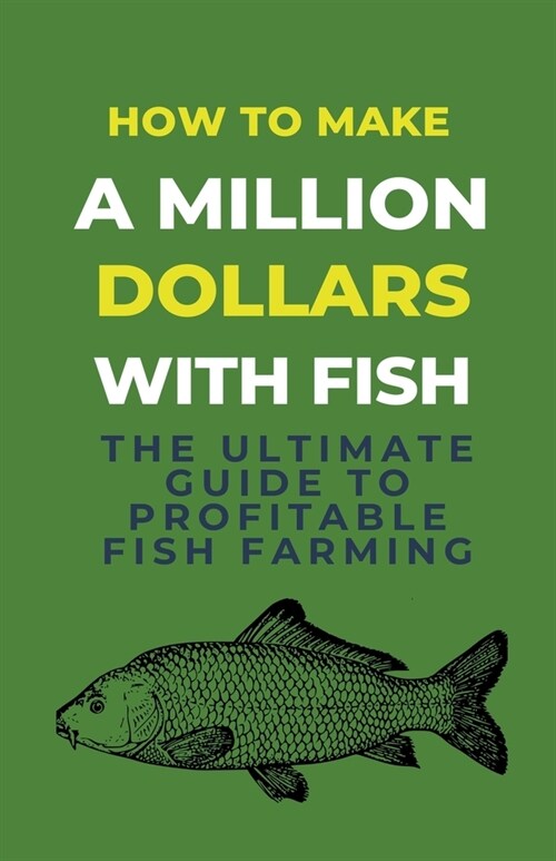 How To Make A Million Dollars With Fish: The Ultimate Guide To Profitable Fish Farming (Paperback)