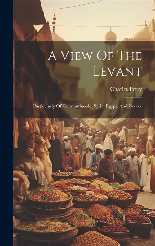 A View Of The Levant: Particularly Of Constantinople, Syria, Egypt, And Greece (Hardcover)