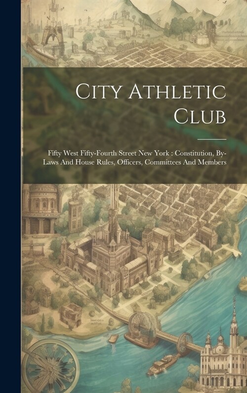 City Athletic Club: Fifty West Fifty-fourth Street New York: Constitution, By-laws And House Rules, Officers, Committees And Members (Hardcover)